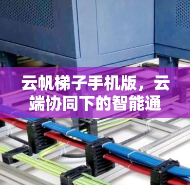 云帆梯子手机版,云端协同下的智能通信解决方案 云帆梯子手机版,云端协同下的智能通信解决方案