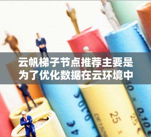 云帆梯子节点推荐主要是为了优化数据在云环境中的传输和处理效率。以下是一些推荐的策略和方法 云帆梯子节点推荐主要是为了优化数据在云环境中的传输和处理效率。以下是一些推荐的策略和方法