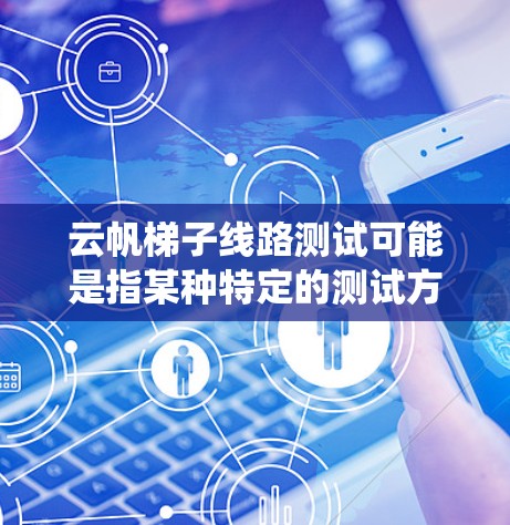 云帆梯子线路测试可能是指某种特定的测试方法，通常用于网络或通信系统中的线路检测。以下是一些可能的解释和步骤，帮助你理解和进行云帆梯子线路测试