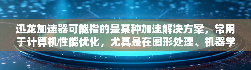 迅龙加速器可能指的是某种加速解决方案,常用于计算机性能优化,尤其是在图形处理、机器学习、视频编辑等领域。以下是一些可能与迅龙加速器相关的信息和建议 迅龙加速器可能指的是某种加速解决方案,常用于计算机性能优化,尤其是在图形处理、机器学习、视频编辑等领域。以下是一些可能与迅龙加速器相关的信息和建议