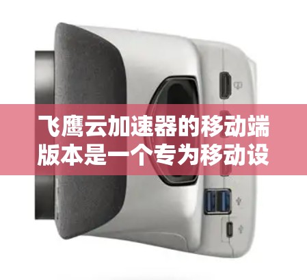 飞鹰云加速器的移动端版本是一个专为移动设备设计的网络优化解决方案，旨在帮助用户更高效地管理和同步数据，减少网络延迟和带宽消耗。以下是对飞鹰云加速器移动端的详细分析
