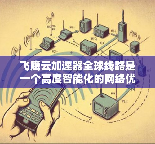 飞鹰云加速器全球线路是一个高度智能化的网络优化解决方案,旨在提升多地用户的访问速度和稳定性。以下是对其全球线路运作的详细分析 飞鹰云加速器全球线路是一个高度智能化的网络优化解决方案,旨在提升多地用户的访问速度和稳定性。以下是对其全球线路运作的详细分析