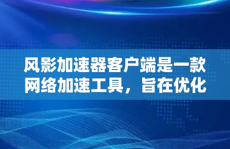 风影加速器客户端是一款网络加速工具,旨在优化网络连接速度和稳定性。以下是关于风影加速器客户端的一些信息和步骤,假设你想下载并使用该客户端 风影加速器客户端是一款网络加速工具,旨在优化网络连接速度和稳定性。以下是关于风影加速器客户端的一些信息和步骤,假设你想下载并使用该客户端