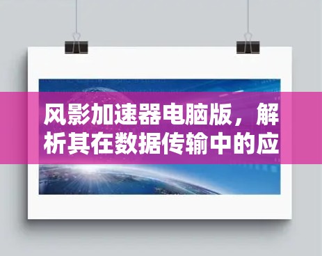 风影加速器电脑版,解析其在数据传输中的应用价值 风影加速器电脑版,解析其在数据传输中的应用价值