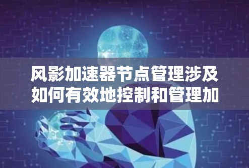 风影加速器节点管理涉及如何有效地控制和管理加速器节点(即加速器中的计算或存储节点)的运行状态、性能、资源分配和网络连接等。以下是一些关键点和方法,帮助你更好地理解和管理风影加速器的节点 风影加速器节点管理涉及如何有效地控制和管理加速器节点(即加速器中的计算或存储节点)的运行状态、性能、资源分配和网络连接等。以下是一些关键点和方法,帮助你更好地理解和管理风影加速器的节点