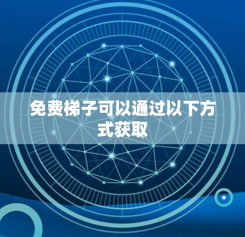 免费梯子可以通过以下方式获取 免费梯子可以通过以下方式获取