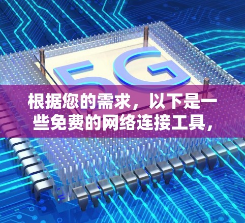 根据您的需求,以下是一些免费的网络连接工具,每种工具都有其适用的场景和限制 根据您的需求,以下是一些免费的网络连接工具,每种工具都有其适用的场景和限制