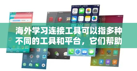 海外学习连接工具可以指多种不同的工具和平台,它们帮助用户连接到海外学习资源、与海外学习者交流或参与跨国学习项目。以下是一些常用的海外学习连接工具 海外学习连接工具可以指多种不同的工具和平台,它们帮助用户连接到海外学习资源、与海外学习者交流或参与跨国学习项目。以下是一些常用的海外学习连接工具