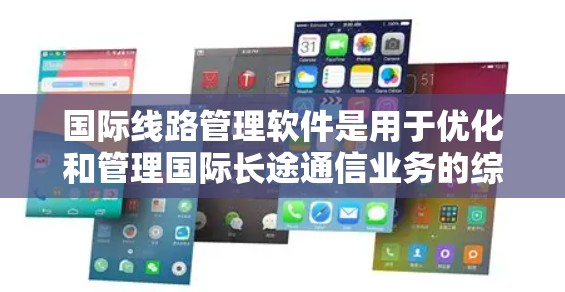 国际线路管理软件是用于优化和管理国际长途通信业务的综合解决方案,涵盖语音、短信、数据通讯等多个方面。以下是对国际线路管理软件的详细分析和总结 国际线路管理软件是用于优化和管理国际长途通信业务的综合解决方案,涵盖语音、短信、数据通讯等多个方面。以下是对国际线路管理软件的详细分析和总结