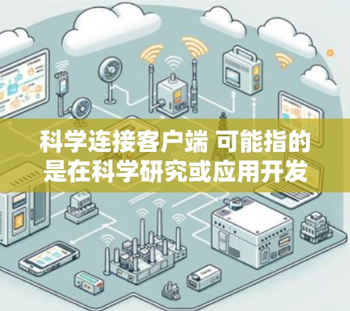 科学连接客户端 可能指的是在科学研究或应用开发中,将科学功能或数据与客户端应用程序进行连接。以下是一些可能的解释和步骤,帮助你理解和实现这一连接 科学连接客户端 可能指的是在科学研究或应用开发中,将科学功能或数据与客户端应用程序进行连接。以下是一些可能的解释和步骤,帮助你理解和实现这一连接