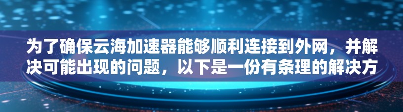 为了确保云海加速器能够顺利连接到外网,并解决可能出现的问题,以下是一份有条理的解决方案 为了确保云海加速器能够顺利连接到外网,并解决可能出现的问题,以下是一份有条理的解决方案