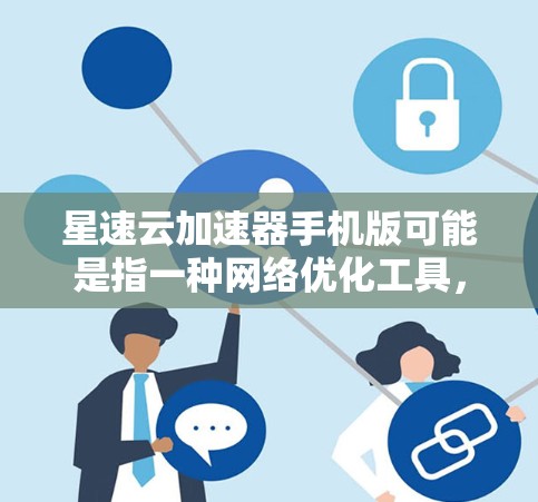 星速云加速器手机版可能是指一种网络优化工具,旨在通过缓存、压缩或其他技术来加速网络连接,提升浏览速度或下载速度。以下是一些可能的信息和建议 星速云加速器手机版可能是指一种网络优化工具,旨在通过缓存、压缩或其他技术来加速网络连接,提升浏览速度或下载速度。以下是一些可能的信息和建议