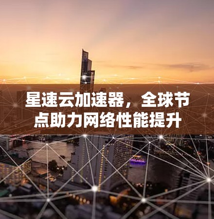 星速云加速器，全球节点助力网络性能提升