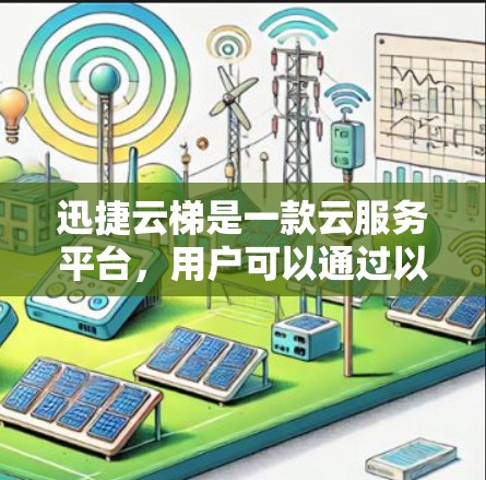 迅捷云梯是一款云服务平台,用户可以通过以下步骤下载并使用它 迅捷云梯是一款云服务平台,用户可以通过以下步骤下载并使用它