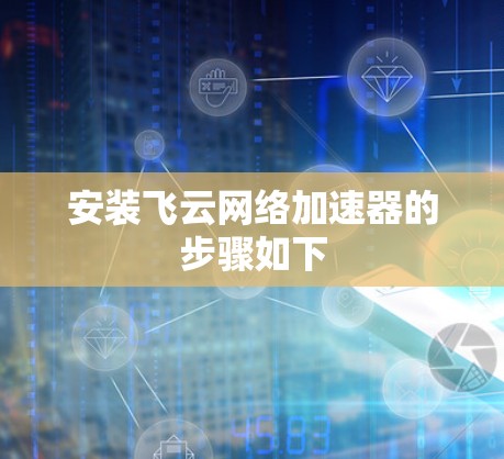 安装飞云网络加速器的步骤如下 安装飞云网络加速器的步骤如下