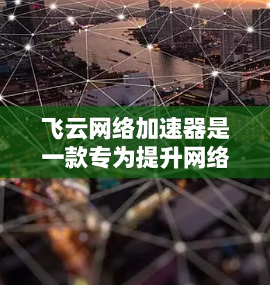飞云网络加速器是一款专为提升网络性能设计的解决方案,尤其在云计算和大数据应用中发挥重要作用。以下是其网络优化机制的详细分析 飞云网络加速器是一款专为提升网络性能设计的解决方案,尤其在云计算和大数据应用中发挥重要作用。以下是其网络优化机制的详细分析
