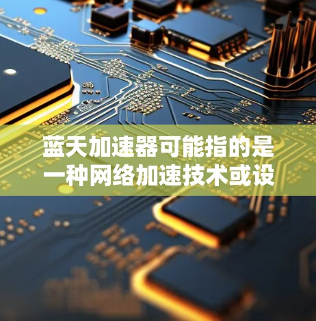 蓝天加速器可能指的是一种网络加速技术或设备，旨在优化数据传输或网络性能，尤其是在跨国或国际网络环境中。海外连接可能涉及到将数据或应用程序连接到国外的服务器、云服务或其他资源