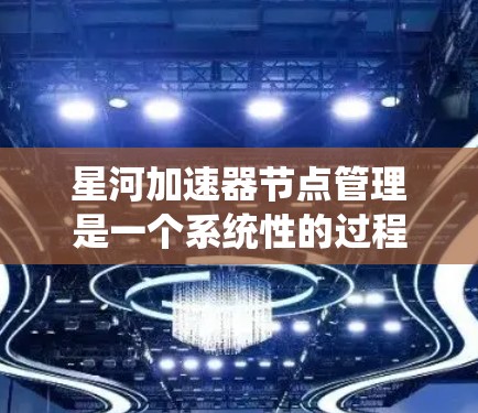 星河加速器节点管理是一个系统性的过程,需要从安装、配置、维护到安全和性能优化等多个方面进行全面管理。以下是详细的步骤指南 星河加速器节点管理是一个系统性的过程,需要从安装、配置、维护到安全和性能优化等多个方面进行全面管理。以下是详细的步骤指南
