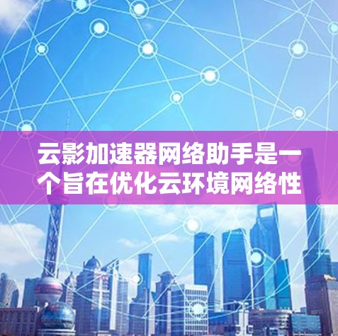 云影加速器网络助手是一个旨在优化云环境网络性能的工具,专为帮助用户提升云计算应用的网络速度和稳定性设计。以下是对该工具的详细分析和总结 云影加速器网络助手是一个旨在优化云环境网络性能的工具,专为帮助用户提升云计算应用的网络速度和稳定性设计。以下是对该工具的详细分析和总结