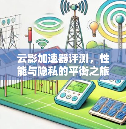 云影加速器评测,性能与隐私的平衡之旅 云影加速器评测,性能与隐私的平衡之旅