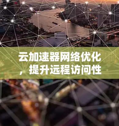 云加速器网络优化,提升远程访问性能 云加速器网络优化,提升远程访问性能