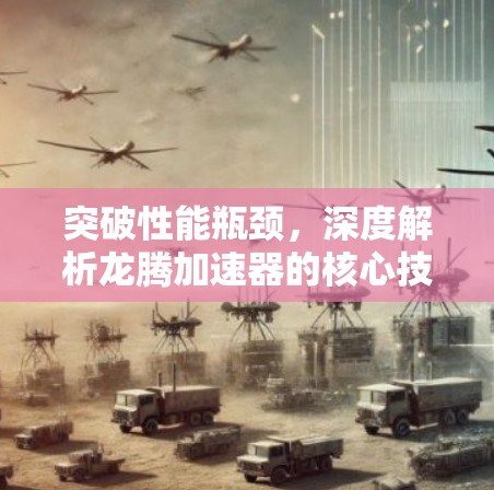 突破性能瓶颈,深度解析龙腾加速器的核心技术与应用场景 突破性能瓶颈,深度解析龙腾加速器的核心技术与应用场景