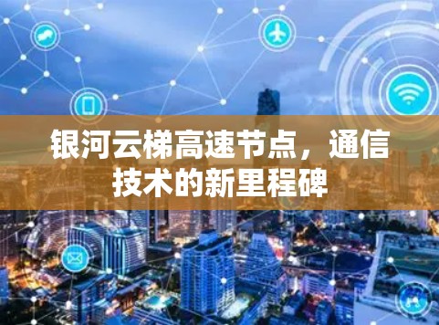 银河云梯高速节点，通信技术的新里程碑