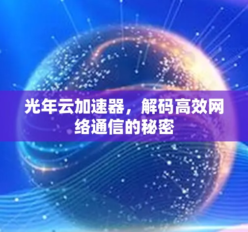 光年云加速器,解码高效网络通信的秘密 光年云加速器,解码高效网络通信的秘密