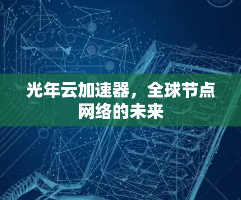 光年云加速器,全球节点网络的未来 光年云加速器,全球节点网络的未来