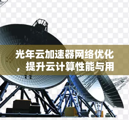 光年云加速器网络优化,提升云计算性能与用户体验 光年云加速器网络优化,提升云计算性能与用户体验
