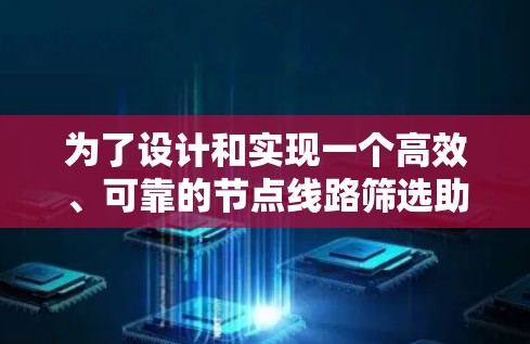 为了设计和实现一个高效、可靠的节点线路筛选助手，我们需要从多个方面进行分析和规划。以下是一个逐步的解决方案