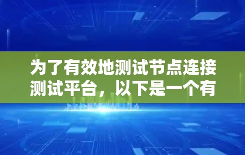 为了有效地测试节点连接测试平台,以下是一个有条理的步骤指南 为了有效地测试节点连接测试平台,以下是一个有条理的步骤指南