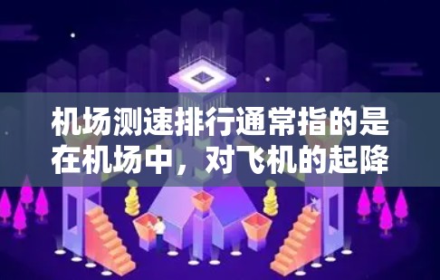 机场测速排行通常指的是在机场中,对飞机的起降速度进行测量,并根据速度进行排列。这种测速排行主要用于评估机场的运行效率和飞行安全,同时也可以帮助优化飞行路线和降落顺序 机场测速排行通常指的是在机场中,对飞机的起降速度进行测量,并根据速度进行排列。这种测速排行主要用于评估机场的运行效率和飞行安全,同时也可以帮助优化飞行路线和降落顺序