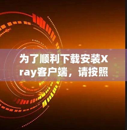 为了顺利下载安装Xray客户端，请按照以下步骤操作