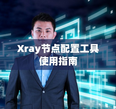 Xray节点配置工具使用指南 Xray节点配置工具使用指南