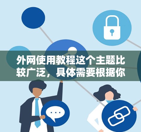 外网使用教程这个主题比较广泛,具体需要根据你使用外网的场景来定制教程。以下是一些常见的外网使用方法和注意事项,供你参考 外网使用教程这个主题比较广泛,具体需要根据你使用外网的场景来定制教程。以下是一些常见的外网使用方法和注意事项,供你参考