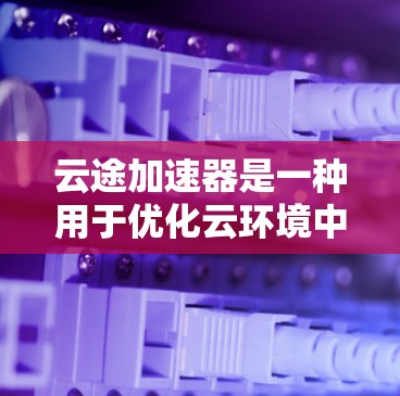 云途加速器是一种用于优化云环境中数据传输性能的网络设备，旨在通过缓存、CDN或其他技术加速数据访问和传输。为了评估云途加速器的性能和效果，可以通过线路测速来测试其带来的实际性能提升