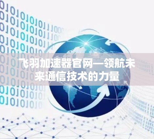 飞羽加速器官网—领航未来通信技术的力量 飞羽加速器官网—领航未来通信技术的力量