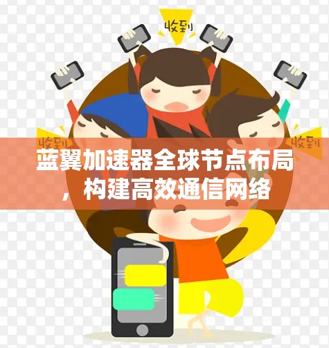 蓝翼加速器全球节点布局,构建高效通信网络 蓝翼加速器全球节点布局,构建高效通信网络