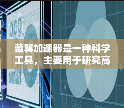 蓝翼加速器是一种科学工具，主要用于研究高能粒子、宇宙场和其他高能物理现象。它通过利用强电场和磁场来加速带电粒子，使其达到极高的能量，从而在实验中观察粒子与各种目标的相互作用