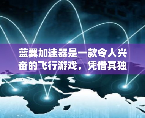 蓝翼加速器是一款令人兴奋的飞行游戏,凭借其独特的战斗系统和多样化的飞行视角,为玩家带来了沉浸式的战斗体验。以下是对这款游戏的详细分析和总结 蓝翼加速器是一款令人兴奋的飞行游戏,凭借其独特的战斗系统和多样化的飞行视角,为玩家带来了沉浸式的战斗体验。以下是对这款游戏的详细分析和总结