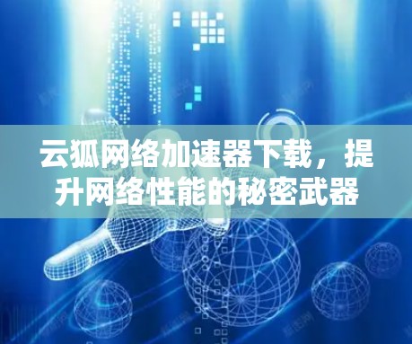云狐网络加速器下载,提升网络性能的秘密武器 云狐网络加速器下载,提升网络性能的秘密武器