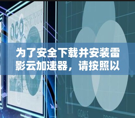 为了安全下载并安装雷影云加速器，请按照以下步骤操作