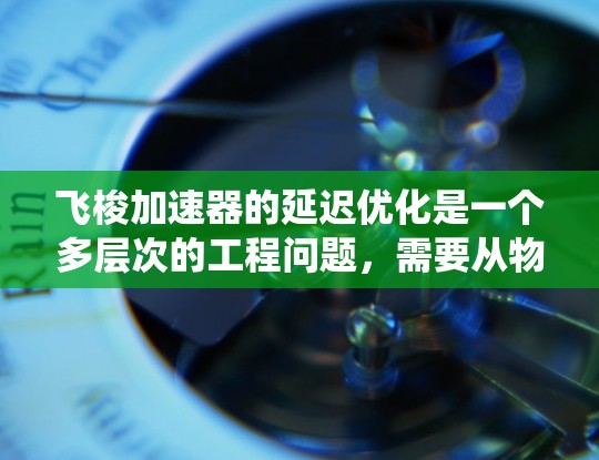 飞梭加速器的延迟优化是一个多层次的工程问题，需要从物理设计、材料科学、控制系统和实际应用等多个方面综合考虑。以下是系统化的优化步骤
