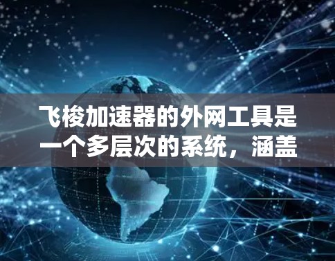 飞梭加速器的外网工具是一个多层次的系统,涵盖硬件和软件的多个方面,确保加速器的高效运行和实验的安全性与数据准确性。以下是对这些工具的详细分类和描述 飞梭加速器的外网工具是一个多层次的系统,涵盖硬件和软件的多个方面,确保加速器的高效运行和实验的安全性与数据准确性。以下是对这些工具的详细分类和描述