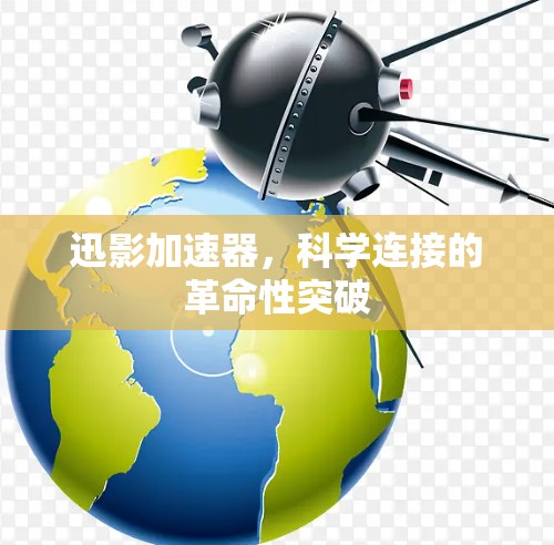 迅影加速器,科学连接的革命性突破 迅影加速器,科学连接的革命性突破