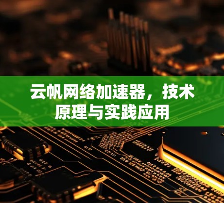 云帆网络加速器,技术原理与实践应用 云帆网络加速器,技术原理与实践应用
