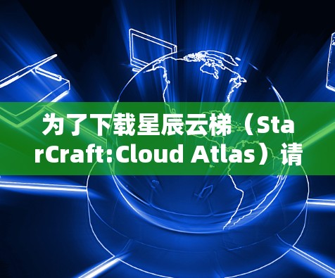 为了下载星辰云梯(StarCraft:Cloud Atlas)请按照以下步骤操作 为了下载星辰云梯(StarCraft:Cloud Atlas)请按照以下步骤操作