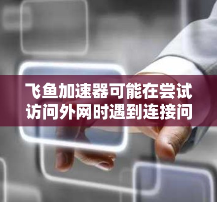 飞鱼加速器可能在尝试访问外网时遇到连接问题。以下是一些可能的原因和解决方法 飞鱼加速器可能在尝试访问外网时遇到连接问题。以下是一些可能的原因和解决方法