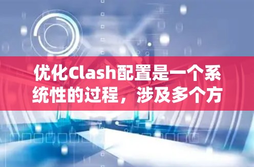优化Clash配置是一个系统性的过程,涉及多个方面的设置,以确保其高效、稳定和安全地运行。以下是优化Clash配置的分步指南 优化Clash配置是一个系统性的过程,涉及多个方面的设置,以确保其高效、稳定和安全地运行。以下是优化Clash配置的分步指南